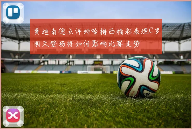 费迪南德点评姆哈梅西精彩表现C罗明天登场将如何影响比赛走势
