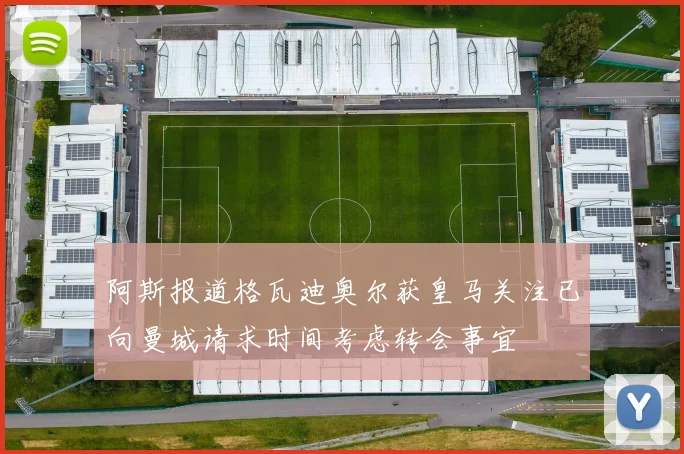 阿斯报道格瓦迪奥尔获皇马关注已向曼城请求时间考虑转会事宜