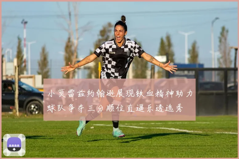 小莫雷兹约翰逊展现铁血精神助力球队争夺三分顺位直逼乐透选秀