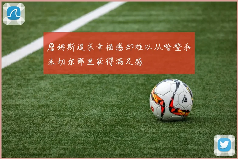 詹姆斯追求幸福感却难以从哈登和米切尔那里获得满足感