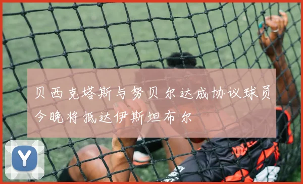 贝西克塔斯与努贝尔达成协议球员今晚将抵达伊斯坦布尔