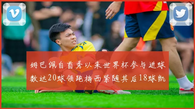 姆巴佩自首秀以来世界杯参与进球数达20球领跑梅西紧随其后18球凯恩则有13球