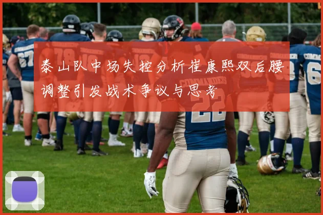 泰山队中场失控分析崔康熙双后腰调整引发战术争议与思考