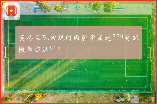 英格兰队常规时间胜率高达739晋级概率亦达818